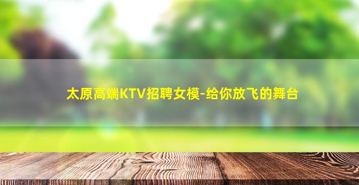 太原高端KTV招聘女模-给你放飞的舞台